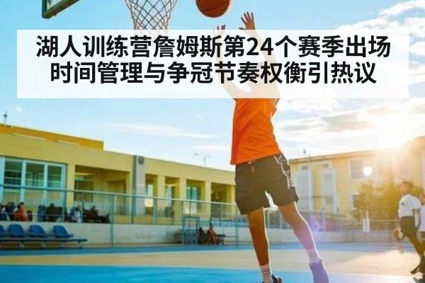 湖人训练营詹姆斯第24个赛季出场时间管理与争冠节奏权衡引热议