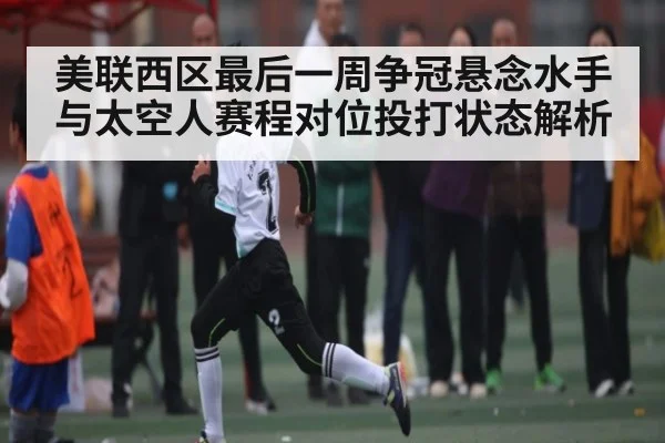 美联西区最后一周争冠悬念水手与太空人赛程对位投打状态解析